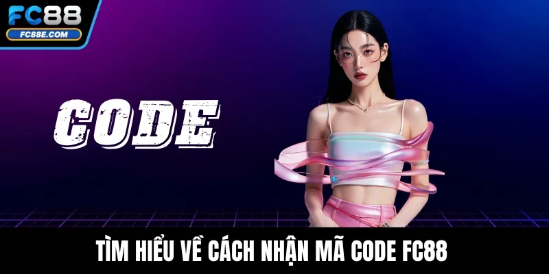 Tìm hiểu về cách nhận mã code FC88 