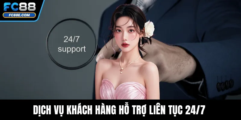 Dịch vụ khách hàng hỗ trợ liên tục 24/7 