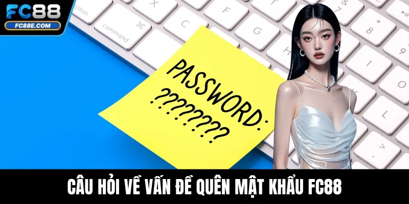 Câu hỏi về vấn đề quên mật khẩu FC88
